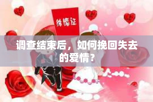 调查结束后,如何挽回失去的爱情? 调查结束后,如何挽回失去的爱情?