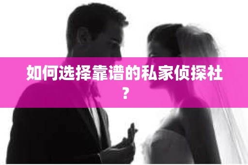 如何选择靠谱的私家侦探社？