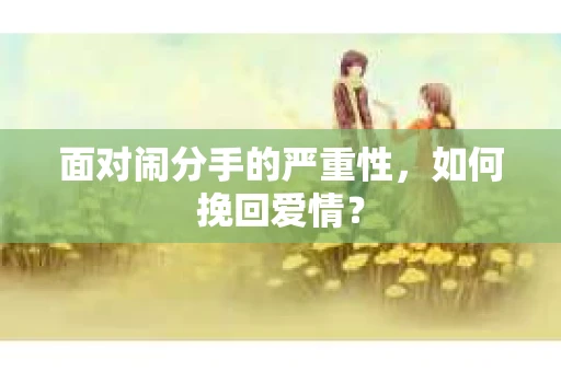 面对闹分手的严重性，如何挽回爱情？