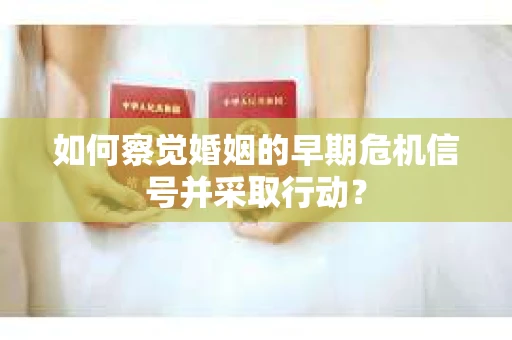 如何察觉婚姻的早期危机信号并采取行动？