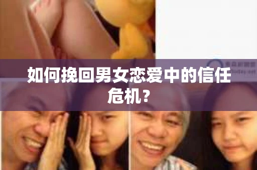 如何挽回男女恋爱中的信任危机? 如何挽回男女恋爱中的信任危机?