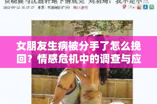 女朋友生病被分手了怎么挽回？情感危机中的调查与应对策略
