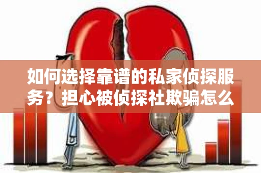 如何选择靠谱的私家侦探服务？担心被侦探社欺骗怎么办？