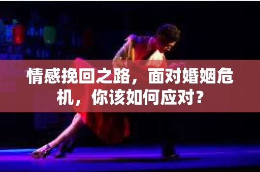 情感挽回之路，面对婚姻危机，你该如何应对？