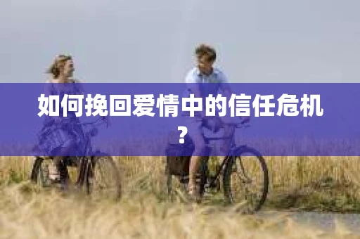 如何挽回爱情中的信任危机？