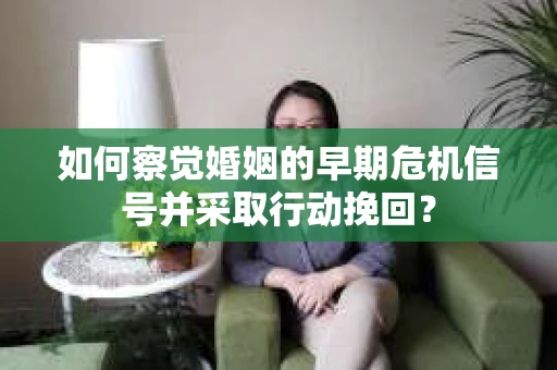 如何察觉婚姻的早期危机信号并采取行动挽回？
