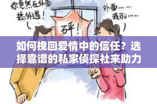 如何挽回爱情中的信任？选择靠谱的私家侦探社来助力