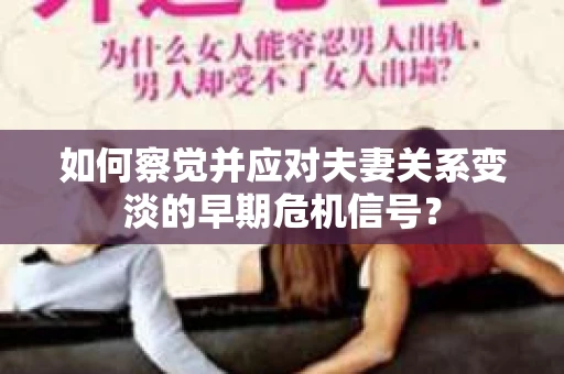 如何察觉并应对夫妻关系变淡的早期危机信号？