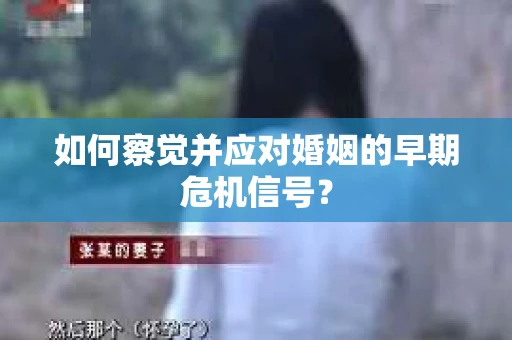 如何察觉并应对婚姻的早期危机信号？