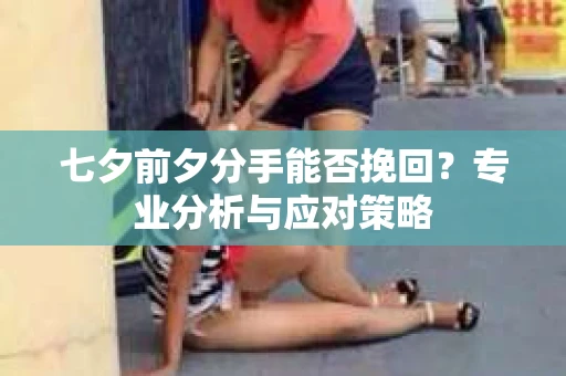 七夕前夕分手能否挽回？专业分析与应对策略
