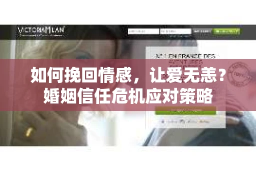 如何挽回情感，让爱无恙？婚姻信任危机应对策略