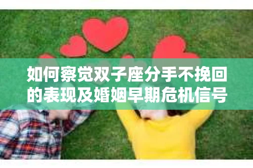 如何察觉双子座分手不挽回的表现及婚姻早期危机信号？
