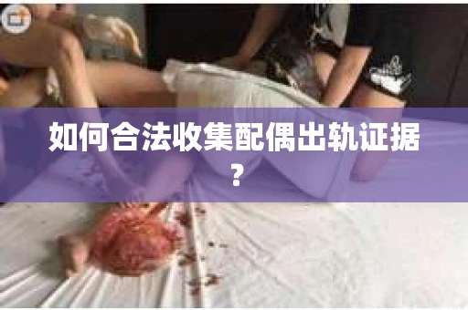 如何合法收集配偶出轨证据？
