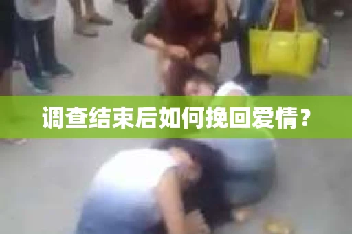 调查结束后如何挽回爱情？