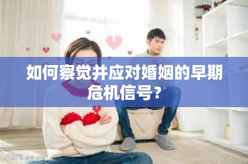 如何察觉并应对婚姻的早期危机信号？