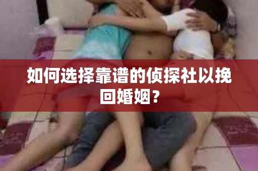 如何选择靠谱的侦探社以挽回婚姻? 如何选择靠谱的侦探社以挽回婚姻?