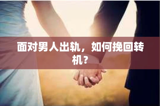 面对男人出轨，如何挽回转机？