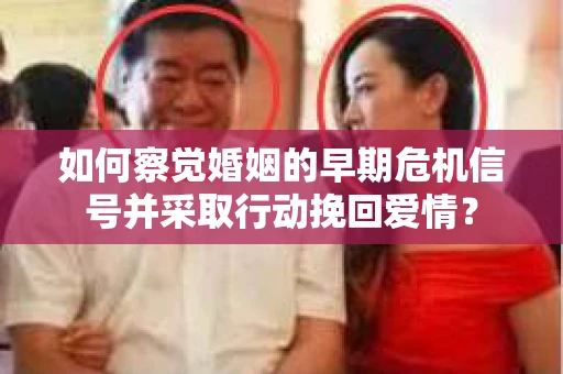 如何察觉婚姻的早期危机信号并采取行动挽回爱情？