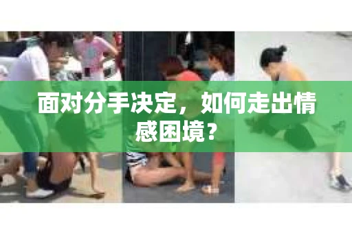 面对分手决定，如何走出情感困境？