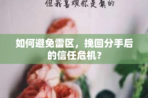 如何避免雷区，挽回分手后的信任危机？