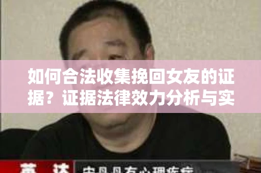 如何合法收集挽回女友的证据？证据法律效力分析与实践指南