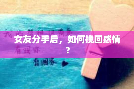 女友分手后,如何挽回感情? 女友分手后,如何挽回感情?