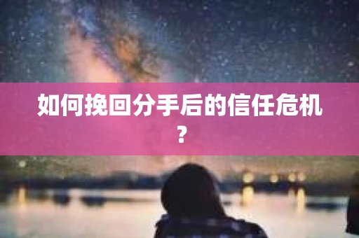 如何挽回分手后的信任危机？