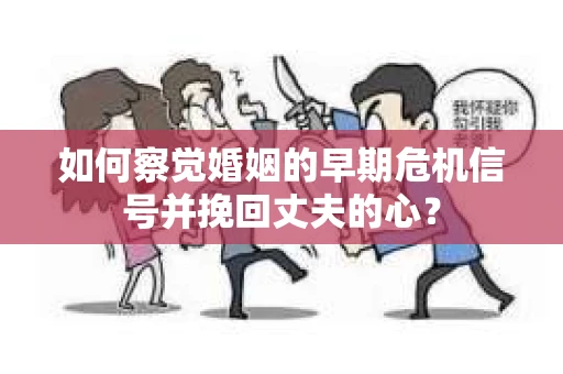 如何察觉婚姻的早期危机信号并挽回丈夫的心? 如何察觉婚姻的早期危机信号并挽回丈夫的心?