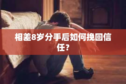 相差8岁分手后如何挽回信任? 相差8岁分手后如何挽回信任?