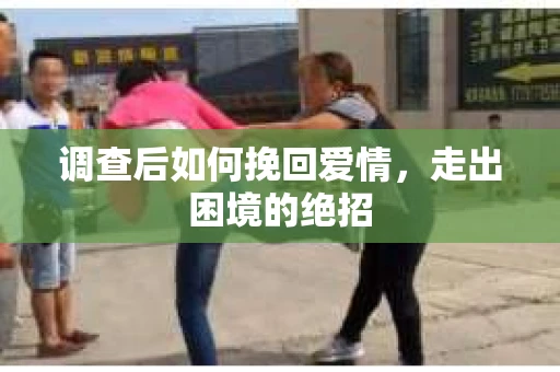 调查后如何挽回爱情,走出困境的绝招 调查后如何挽回爱情,走出困境的绝招