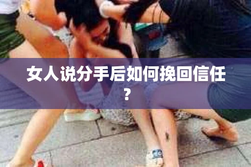 女人说分手后如何挽回信任？