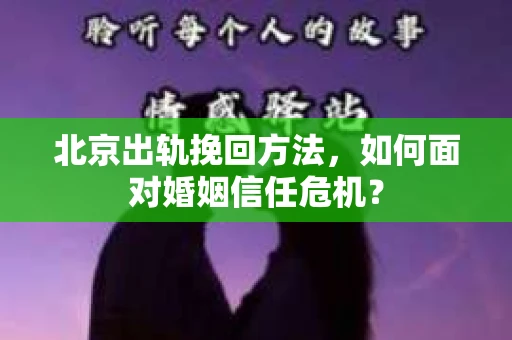 北京出轨挽回方法，如何面对婚姻信任危机？
