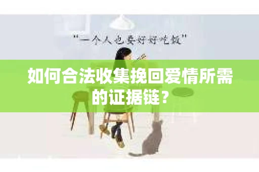 如何合法收集挽回爱情所需的证据链？