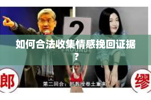 如何合法收集情感挽回证据？
