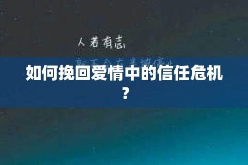 如何挽回爱情中的信任危机? 如何挽回爱情中的信任危机?