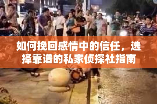 如何挽回感情中的信任，选择靠谱的私家侦探社指南