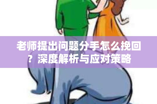 老师提出问题分手怎么挽回？深度解析与应对策略
