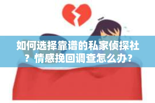 如何选择靠谱的私家侦探社？情感挽回调查怎么办？