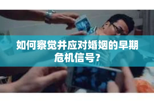 如何察觉并应对婚姻的早期危机信号？