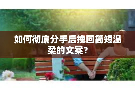 如何彻底分手后挽回简短温柔的文案？