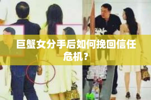 巨蟹女分手后如何挽回信任危机? 巨蟹女分手后如何挽回信任危机?