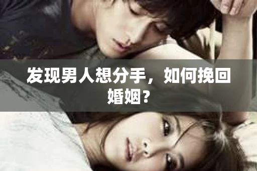 发现男人想分手,如何挽回婚姻? 发现男人想分手,如何挽回婚姻?