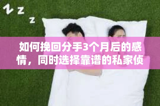 如何挽回分手3个月后的感情，同时选择靠谱的私家侦探社？