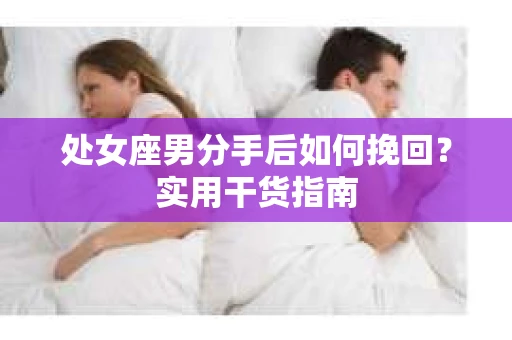 处女座男分手后如何挽回？实用干货指南