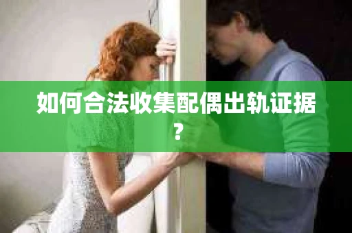 如何合法收集配偶出轨证据？