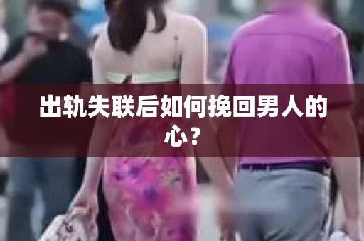 出轨失联后如何挽回男人的心? 出轨失联后如何挽回男人的心?