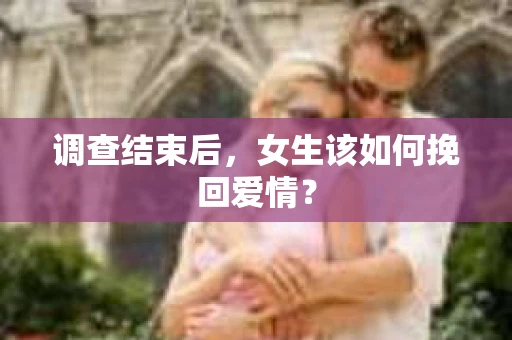 调查结束后，女生该如何挽回爱情？