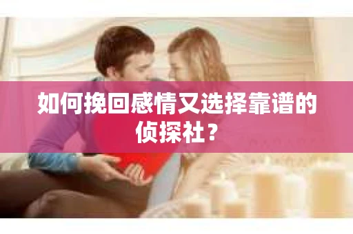 如何挽回感情又选择靠谱的侦探社？