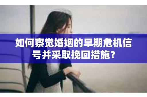 如何察觉婚姻的早期危机信号并采取挽回措施？