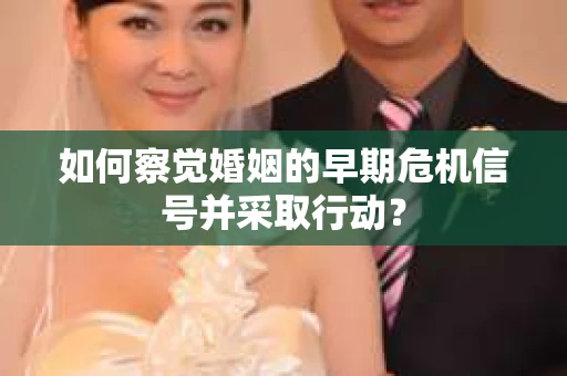 如何察觉婚姻的早期危机信号并采取行动? 如何察觉婚姻的早期危机信号并采取行动?